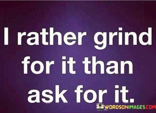 I-Rather-Grind-For-It-Than-Ask-For-It-Quotes.jpeg