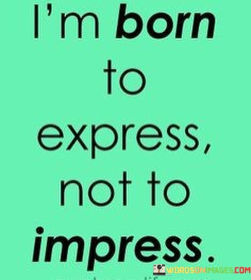 Im-Born-To-Express-Not-To-Impress-Quotes.jpeg