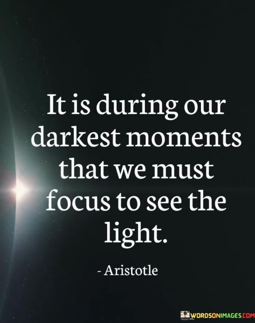 It-Is-During-Our-Darkest-Moments-That-We-Must-Focus-Quotes.jpeg