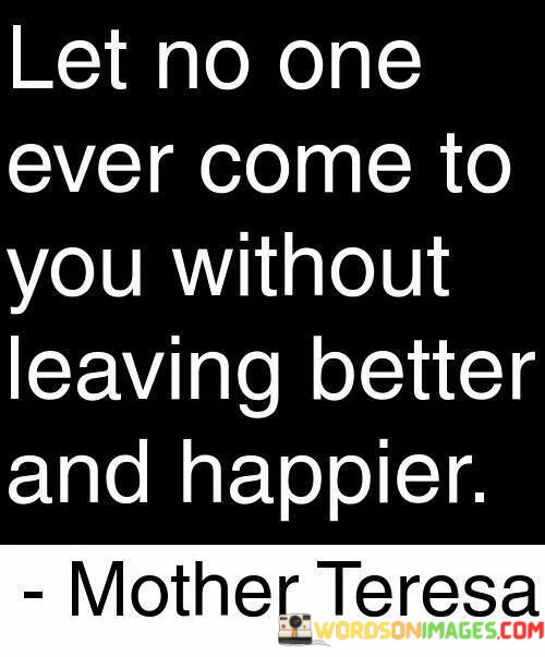 Let-No-One-Ever-Come-To-You-Without-Leaving-Better-And-Happier-Quotes.jpeg