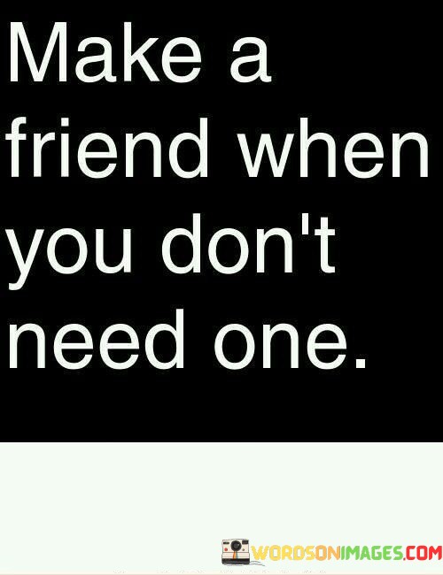 Make-A-Friend-When-You-Dont-Need-One-Quotes.jpeg