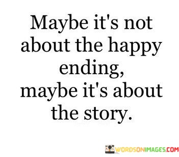 Maybe-Its-Not-About-The-Happy-Ending-Maybe-Its-About-Quotes.jpeg