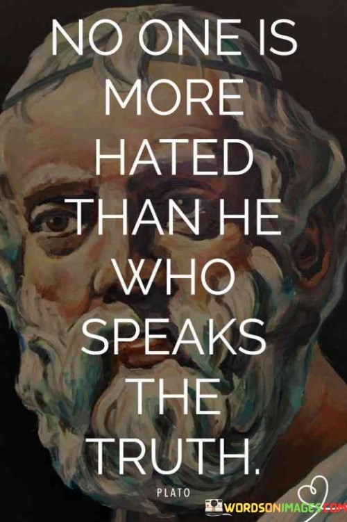 No One Is More Hated He Who Speaks The Truth Quotes
