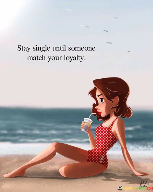 Stay-Single-Until-Someone-Match-Your-Loyalty-Quotes.jpeg