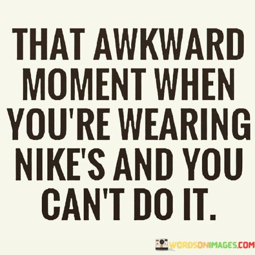That Awkward Moment When You're Wearing Nike's And Quotes
