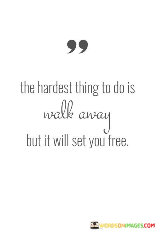 The-Hardest-Thing-To-Do-Is-Walk-Away-But-It-Quotes.jpeg