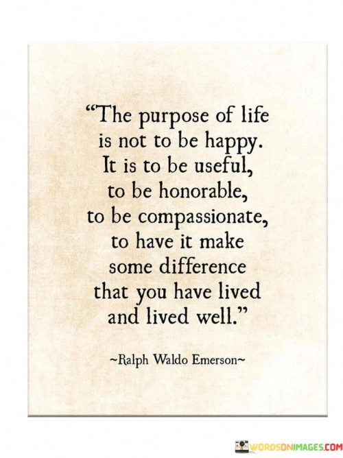 The-Purpose-Of-Life-Is-Not-To-Be-Happy-It-Is-To-Be-Uneful-Quotes.jpeg