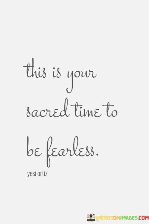 This-Is-Your-Sacred-Time-To-Be-Fearless-Quotes.jpeg