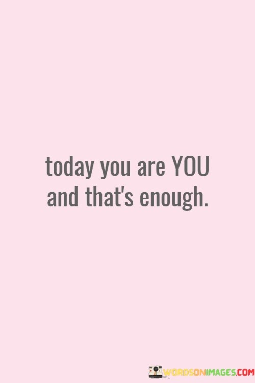 Today-You-Are-You-And-Thats-Enough-Quotes.jpeg