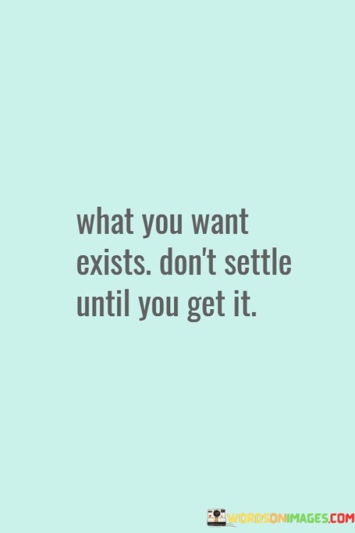 What-You-Want-Exists-Dont-Settle-Until-You-Quotes.jpeg