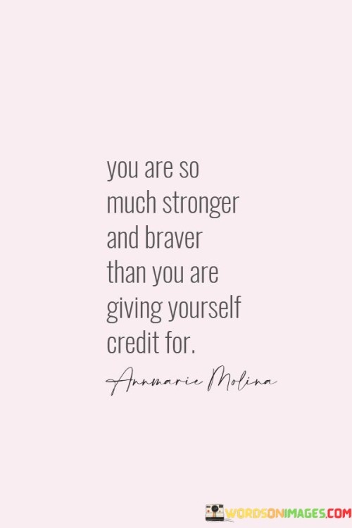 You-Are-So-Much-Stronger-And-Braver-Than-You-Quotes.jpeg