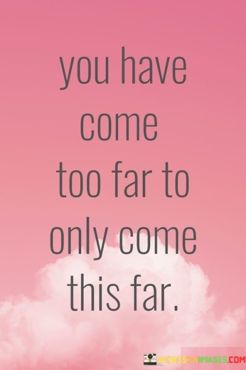 You-Have-Come-Too-Far-To-Only-Come-This-Far-Quotes.jpeg