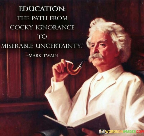 Education-The-Path-From-Cocky-Ignorance-To-Miserable-Uncertainty-Quotes.jpeg