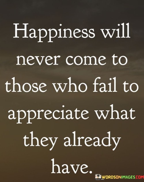 Happiness-Will-Never-Come-To-Those-Who-Fail-To-Appreciate-Quotes.jpeg