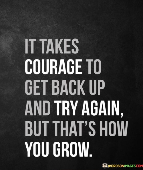 It-Takes-Courage-To-Get-Back-Up-And-Try-Again-But-Thats-Quotes.jpeg