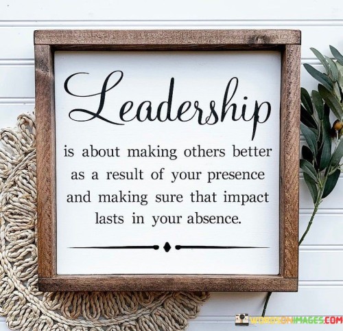 Leadership-Is-About-Making-Others-Better-As-A-Result-Of-Your-Quotes.jpeg