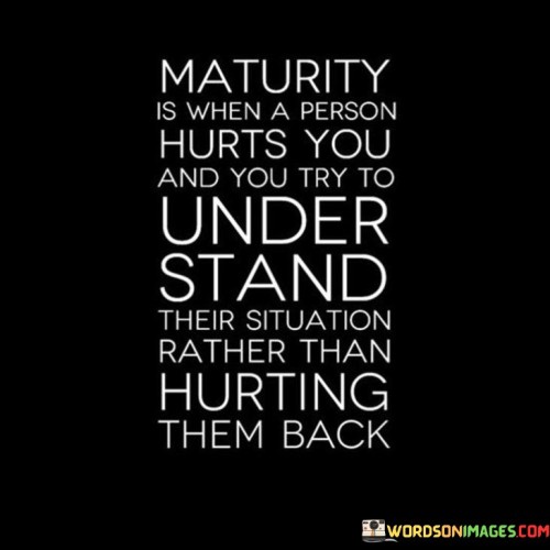 Maturity-Is-When-A-Person-Hurts-You-And-You-Quotes.jpeg