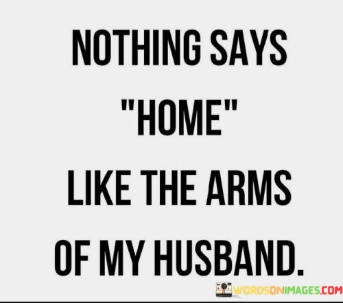Nothing-Says-Home-Like-The-Arms-Of-My-Husband-Quotes.jpeg