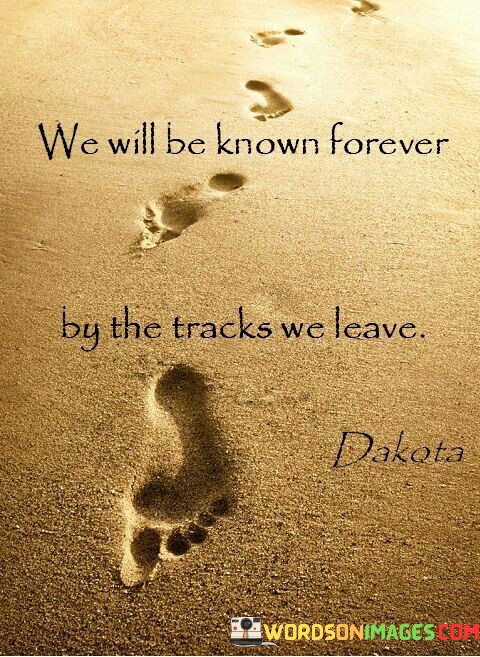 We-Will-Be-Known-Forever-By-The-Tracks-We-Leave-Quotes.jpeg