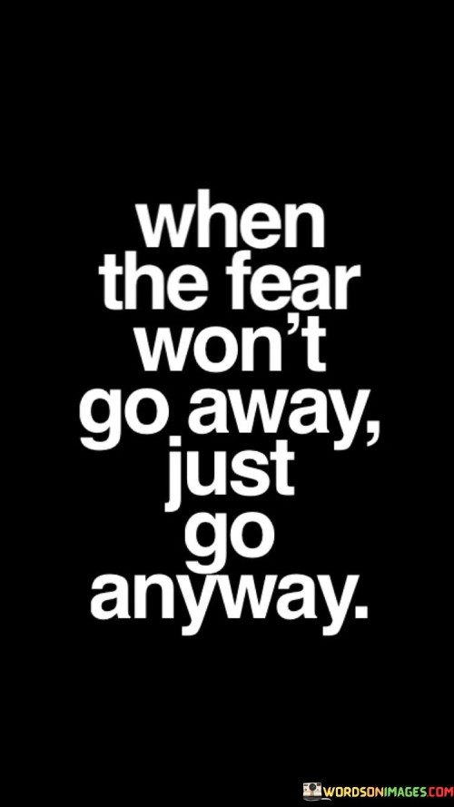 When-The-Fear-Wont-Go-Away-Just-Go-Anyway-Quotes.jpeg