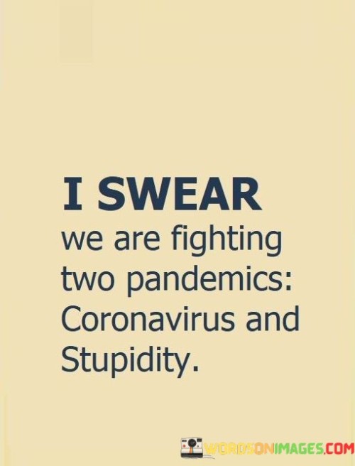 I Swear We Are Fighting Two Pandemics Coronavirus And Stupidity Quotes