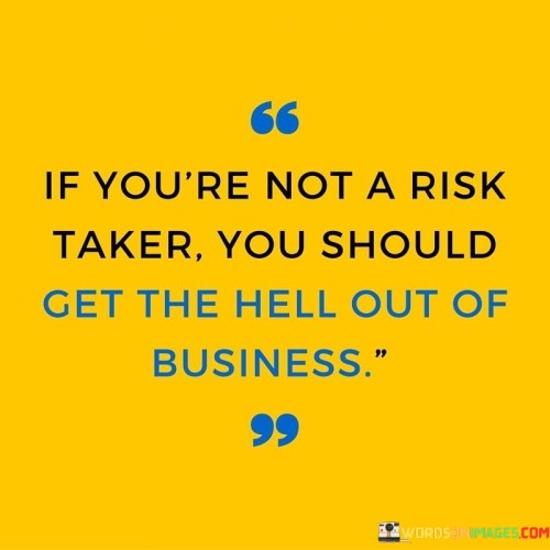 If-Youre-Not-A-Risk-Taker-You-Should-Get-The-Hell-Out-Of-Business-Quotes.jpeg