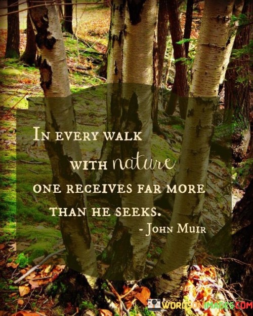 In Every Walk With Nature One Receives Far More Than The Seeks Quotes