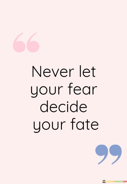 Never-Let-Your-Fear-Decide-Your-Fate-Quotes.jpeg