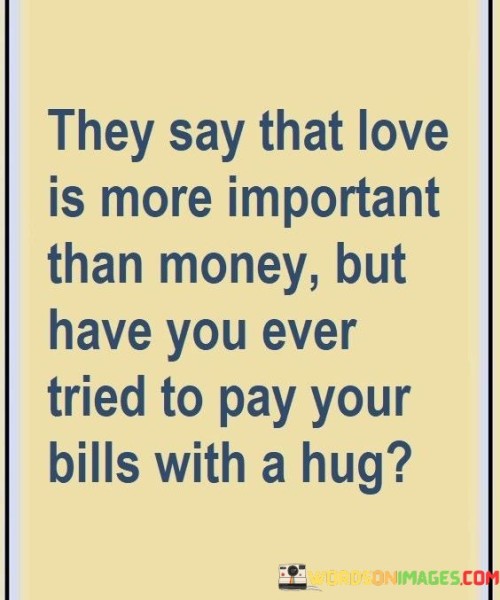 They Say That Love Is More Important Than Money But Quotes