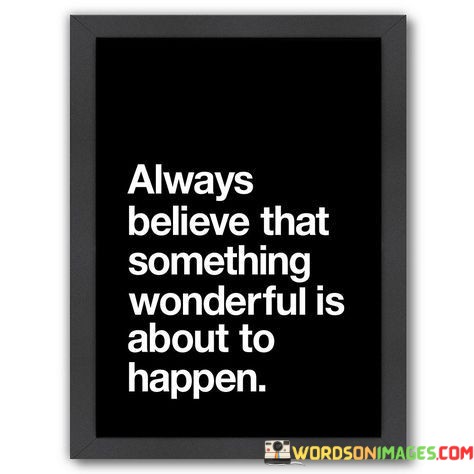 Always-Believe-That-Something-Wonderful-Is-About-To-Happen-Quotes.jpeg