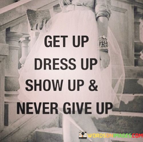 Get-Up-Dress-Up-Show-Up--Never-Give-Up-Quotes.jpeg