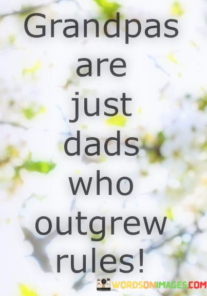 Grandpas-Are-Just-Dads-Who-Outgrew-Rules-Quotes.jpeg