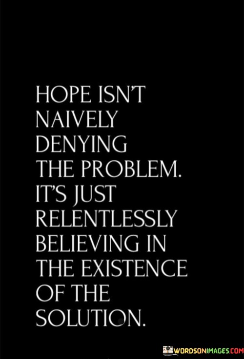Hope-Isnt-Naively-Denying-The-Problem-Its-Just-Relentlessly-Quotes.jpeg