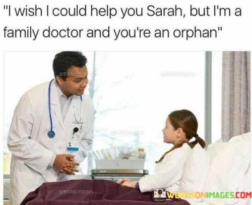 I Wish I Could Help You Sarah But I'm A Family Doctor And You're Quotes