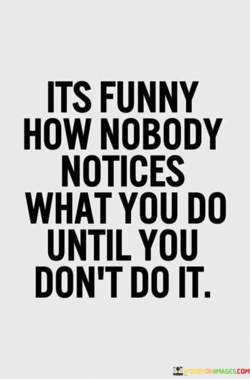 Its Funny How Nobody Notices What You Do Until You Don't Do It Quotes
