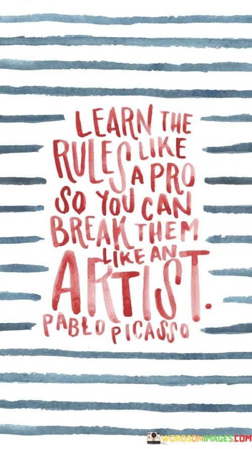 Learn-The-Rules-Like-A-Pro-So-You-Can-Break-Them-Like-An-Artist-Quotes.jpeg