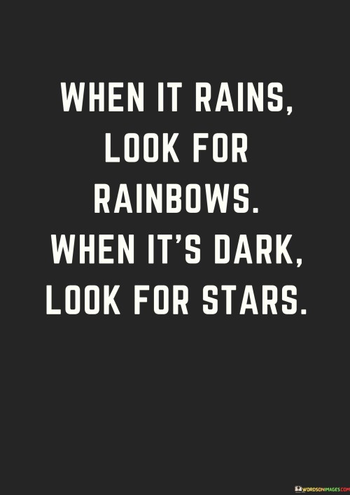 When It Rains Look For Rainbows When It's Dark Look For Stars Quotes