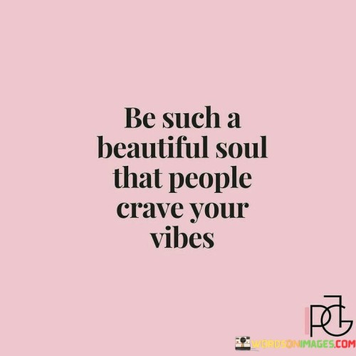 Be-Such-A-Beautiful-Soul-That-People-Crave-Your-Quotes.jpeg