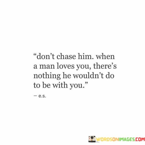 Dont-Chase-Him-When-A-Man-Loves-You-Quotes.jpeg