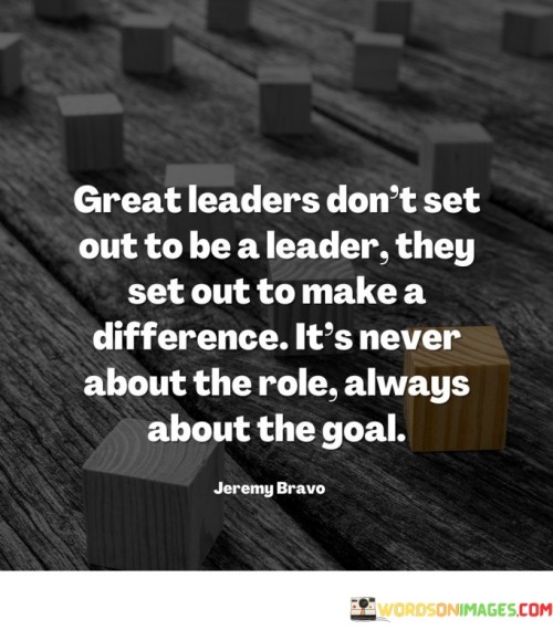 Great-Leaders-Dont-Set-Out-To-Be-Quotes.jpeg