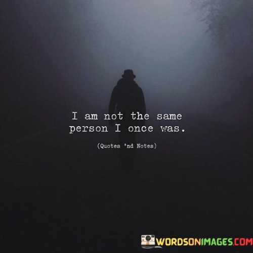 I-Am-Not-The-Same-Person-I-Onece-Was-Quotes.jpeg