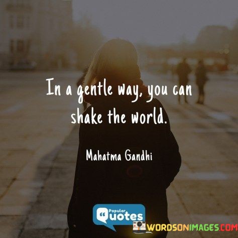 In-A-Gentle-Way-You-Can-Shake-The-World-Quotes.jpeg