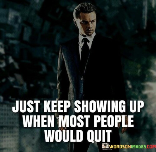 Just-Keep-Showing-Up-When-Most-People-Quotes.jpeg