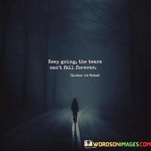Keep-Going-The-Tears-Cant-Fall-Forever-Quotes.jpeg