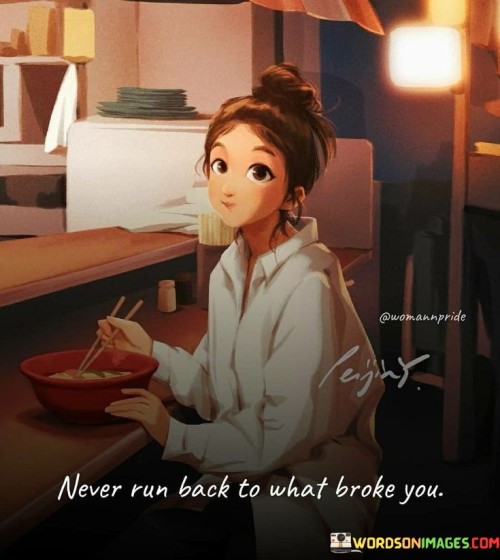 Never-Run-Back-To-What-Broke-You-Quotes.jpeg