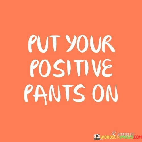 Put-Your-Positive-Pants-On-Quotes.jpeg