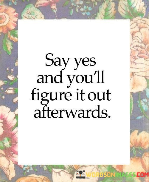 Say-Yes-And-Youll-Figure-It-Out-Afterwards-Quotes.jpeg