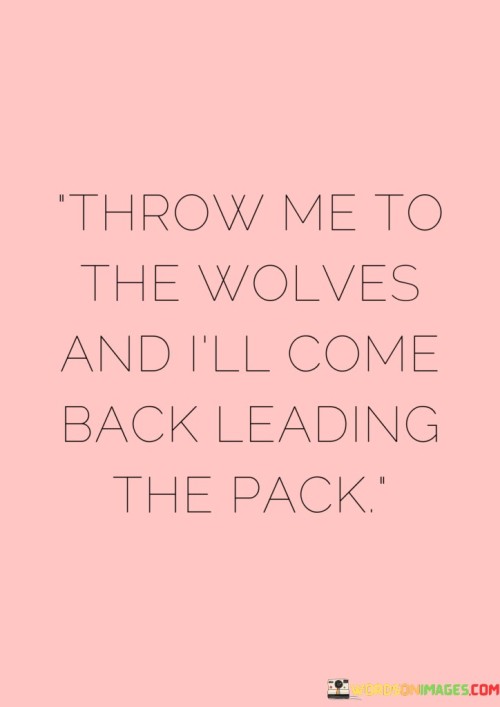 Throw-Me-To-The-Wolves-And-Ill-Come-Quotes.jpeg