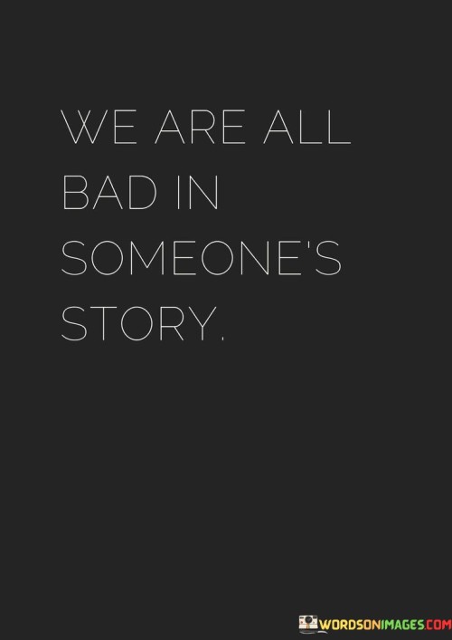 We-Are-All-Bad-In-Someones-Story-Quotes.jpeg
