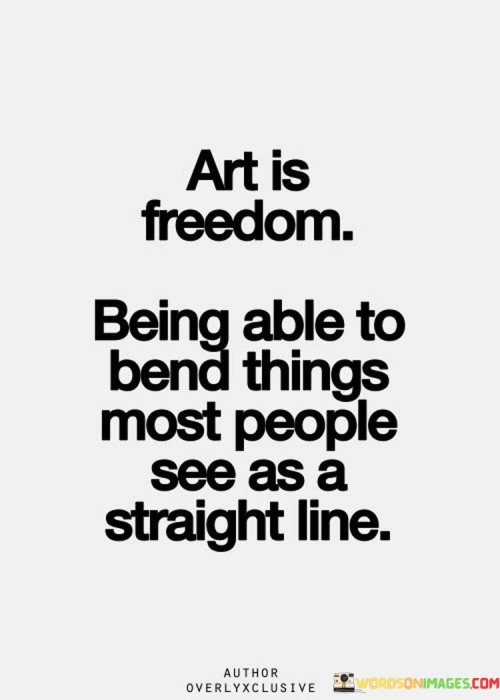 Art-Is-Freedom-Being-Able-To-Bend-Things-Most-People-See-As-A-Straight-Quotes.jpeg